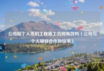 公司和个人签的工程施工合同有效吗（公司与个人项目合作协议书）