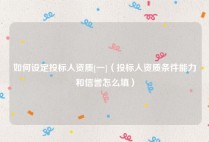 如何设定投标人资质[一]（投标人资质条件能力和信誉怎么填）