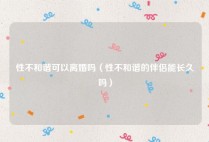 性不和谐可以离婚吗（性不和谐的伴侣能长久吗）