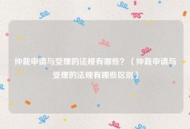 仲裁申请与受理的法规有哪些？（仲裁申请与受理的法规有哪些区别）