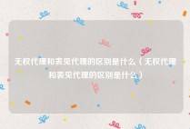 无权代理和表见代理的区别是什么（无权代理和表见代理的区别是什么）