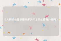 个人购买公墓使用权多少年（买公墓有补贴吗）