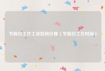 节假日工作工资如何计算（节假日工作时间）