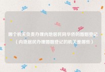 哪个机关负责办理内地居民同华侨的婚姻登记（内地居民办理婚姻登记的机关是哪些）
