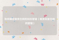 如何确定租赁合同的纠纷管辖（租赁房屋合同的管辖）