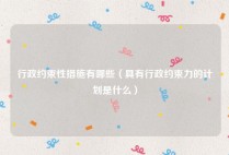 行政约束性措施有哪些（具有行政约束力的计划是什么）