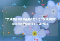 二次抵押贷款流程是怎样的？（二次抵押贷款需要哪些手续,能贷多少,好办吗）