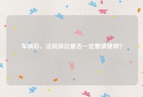 车祸后，法院诉讼是否一定要请律师？