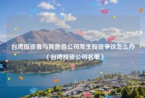 台湾投资者与其他省公司发生投资争议怎么办（台湾投资公司名单）