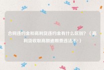 合同违约金和高利贷违约金有什么区别？（高利贷收取高额逾期费违法不?）