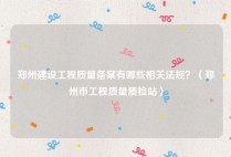 郑州建设工程质量备案有哪些相关法规？（郑州市工程质量质检站）