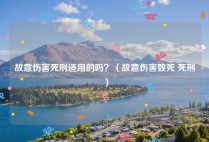 故意伤害死刑适用的吗？（故意伤害致死 死刑）