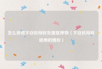 怎么依照不安抗辩权处置抵押物（不安抗辩权适用的情形）