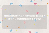 确定民间借贷的利息与利率需要遵守的规定有哪些？（民间借贷利息法律保护吗）