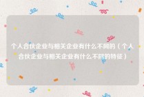 个人合伙企业与相关企业有什么不同的（个人合伙企业与相关企业有什么不同的特征）