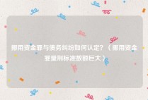 挪用资金罪与债务纠纷如何认定？（挪用资金罪量刑标准数额巨大）