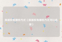 探视权有哪些方式（探视权有哪些方式可以选择）