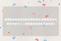离婚精神损害赔偿的范围有哪些,离婚赔偿的法律条件是什么（离婚精神损害赔偿金标准）