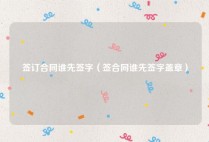 签订合同谁先签字（签合同谁先签字盖章）