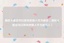 债权人是否可以放弃担保人作为被告（债权人是否可以放弃担保人作为被告人）