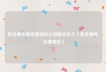 民法典中债务重组后公司能活多久（债务重组 法律规定）