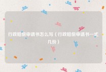 行政赔偿申请书怎么写（行政赔偿申请书一式几份）