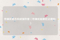 性骚扰是否构成强奸罪（性骚扰能触犯法律吗?）