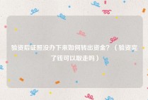 验资后证照没办下来如何转出资金？（验资完了钱可以取走吗）