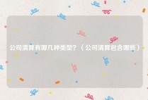 公司清算有哪几种类型？（公司清算包含哪些）