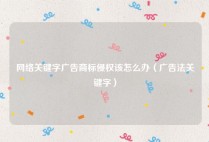 网络关键字广告商标侵权该怎么办（广告法关键字）