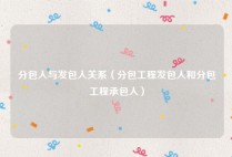 分包人与发包人关系（分包工程发包人和分包工程承包人）
