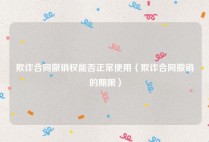 欺诈合同撤销权能否正常使用（欺诈合同撤销的期限）