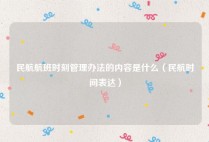 民航航班时刻管理办法的内容是什么（民航时间表达）