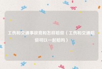 工伤和交通事故竞和怎样赔偿（工伤和交通赔偿可以一起赔吗）