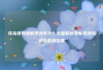 珠海律师调解费用多少？全面解析调解费用构成与影响因素