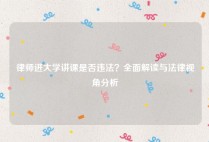 律师进大学讲课是否违法？全面解读与法律视角分析