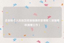 企业和个人应该怎样加强债权管理呢（加强债权清理工作）