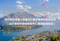 医疗事故被害人家属可以要求精神损害赔偿吗（医疗事故中造成患者死亡,精神损害赔偿）