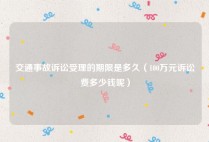 交通事故诉讼受理的期限是多久（100万元诉讼费多少钱呢）