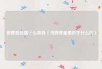 丧葬费包括什么项目（丧葬费是用来干什么的）