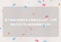 多人申请行政复议本人想退出怎么办？（行政复议几名工作人员参加调查怎么办）