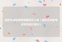 借款合同延期担保期间怎么算（借款合同延期还款的违约责任）