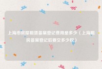 上海市房屋租赁备案登记费用是多少（上海租房备案登记后要交多少税）
