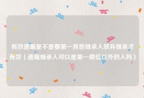 有效遗嘱是不是要第一其他继承人放弃继承才有效（遗嘱继承人可以是第一顺位以外的人吗）