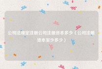 公司法规定注册公司注册资本多少（公司注册资本至少多少）