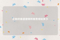 正阳找靠谱律师所需费用知多少