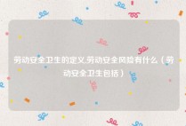 劳动安全卫生的定义,劳动安全风险有什么（劳动安全卫生包括）