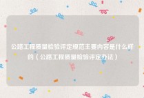 公路工程质量检验评定规范主要内容是什么样的（公路工程质量检验评定办法）