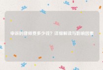 申诉的律师费多少钱？详细解读与影响因素