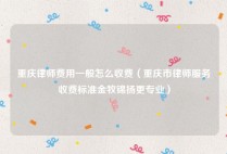 重庆律师费用一般怎么收费（重庆市律师服务收费标准金牧锦扬更专业）